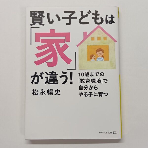 賢い子どもは「家」が違う! 10歳までの「教育環境」で自分からやる子に育つ (リベラル文庫 ま-1-1) 松永暢史/著