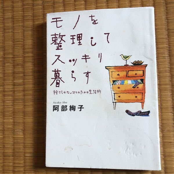 モノを整理してスッキリ暮らす 捨てられないひとのための生活術 阿部絢子/著
