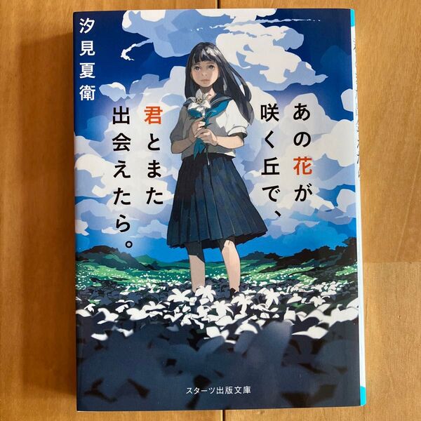 あの花が咲く丘で、君とまた出会えたら。 (スターツ出版文庫 Sし1-1) 汐見夏衛/著