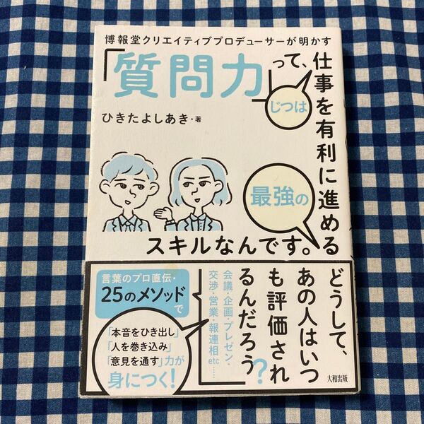 博報堂クリエイティブプロデューサーが明かす「質問力」って、じつは仕事を有利に進める最強のスキルなんです。 () ひきたよしあき/著