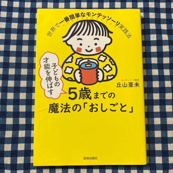 子どもの才能を伸ばす5歳までの魔法の「おしごと」 世界で一番簡単なモンテッソーリ実践法 丘山亜未/著