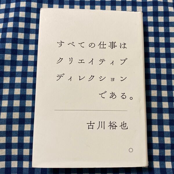 すべての仕事はクリエイティブディレクションである。 古川裕也/著