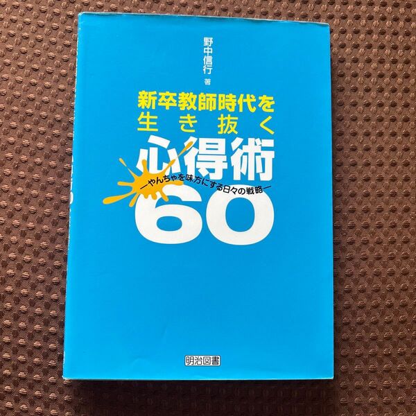 新卒教師時代を生き抜く心得術60 やんちゃを味方にする日々の戦略 野中信行/著