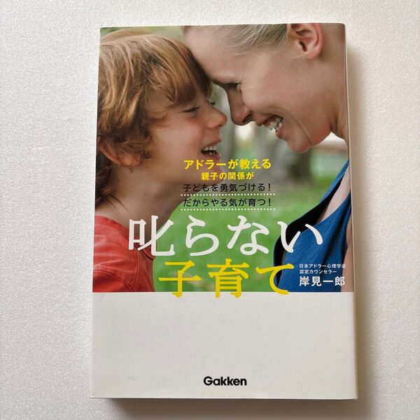 叱らない子育て アドラーが教える親子の関係が子どもを勇気づける!だからやる気が育つ! 岸見一郎/著
