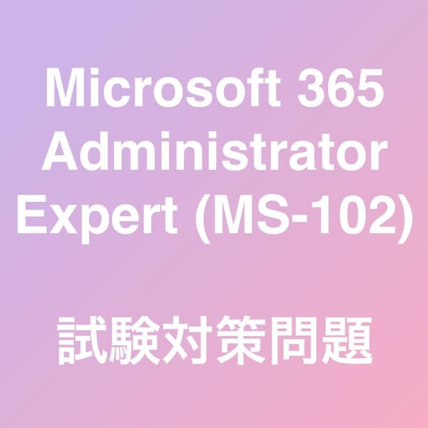 Microsoft 365 Administrator Expert (MS-102) 試験対策問題集 最新!!