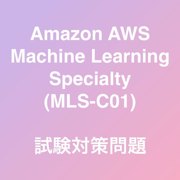 Amazon AWS Machine Learning - Specialty MLS-C01 試験対策問題集 最新!!