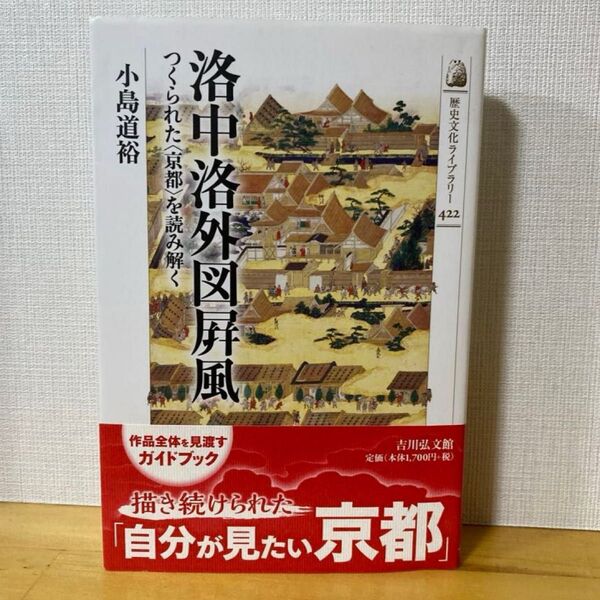 洛中洛外図屏風 つくられた〈京都〉を読み解く (歴史文化ライブラリー 422) 小島道裕/著