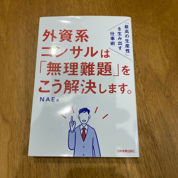 外資系コンサルは「無理難題」をこう解決します。 「最高の生産性」を生み出す仕事術 (「最高の生産性」を生み出す仕事術) NAE/著
