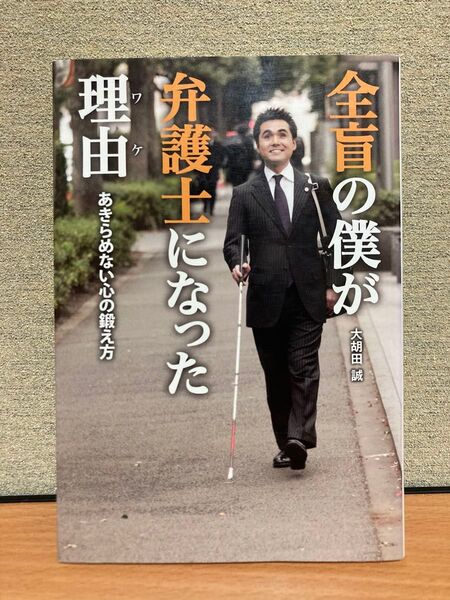 全盲の僕が弁護士になった理由(ワケ) あきらめない心の鍛え方 大胡田誠/〔著〕 日経トップリーダー/編集