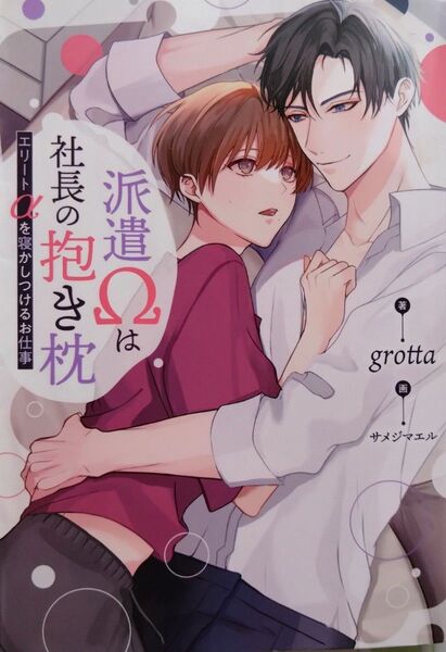 『派遣Ωは社長の抱き枕 エリートαを寝かしつけるお仕事 』 grotta/著(&arche NOVELS)