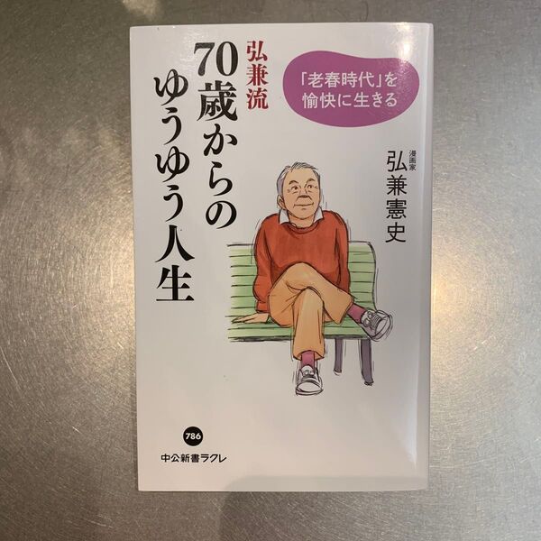 弘兼流70歳からのゆうゆう人生 「老春時代」を愉快に生きる (中公新書ラクレ 786) 弘兼憲史/著