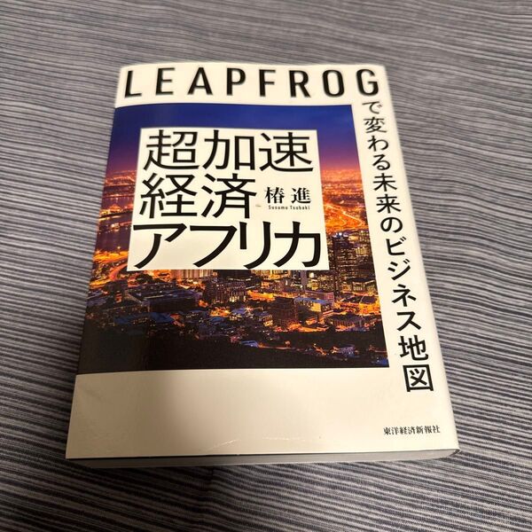 超加速経済アフリカ LEAPFROGで変わる未来のビジネス地図 椿進/著