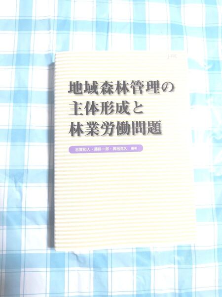 地域森林管理の主体形成と林業労働問題 志賀和人/編著 藤掛一郎/編著 興梠克久/編著