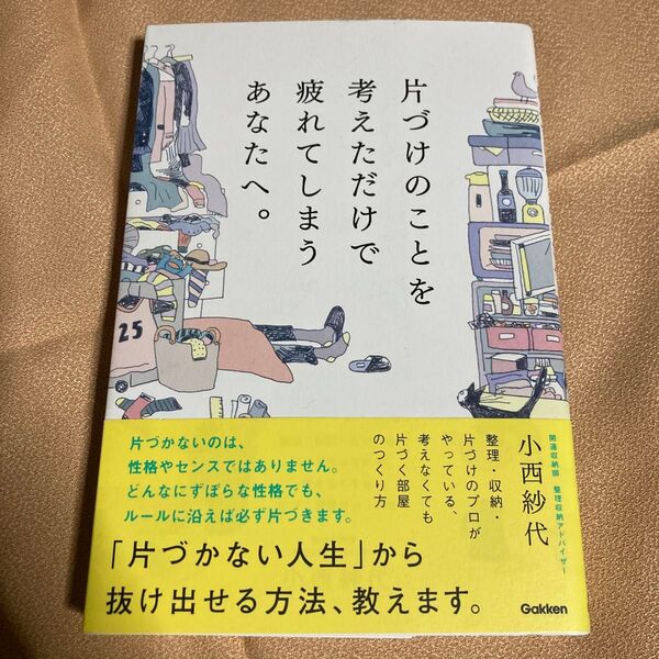 片づけのことを考えただけで疲れてしまうあなたへ。 整理・収納・片づけのプロがやっている、考えなくても片づく部屋のつくり方 小西紗代