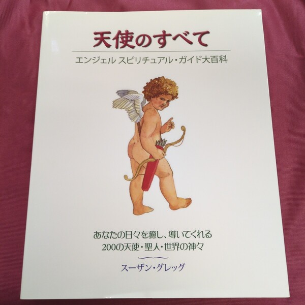 天使のすべて エンジェルスピリチュアル・ガイド大百科 あなたの日々を癒し、導いてくれる200の天使・聖人・世界の神々