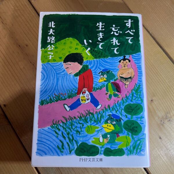 すべて忘れて生きていく (PHP文芸文庫 き4-5) 北大路公子/著
