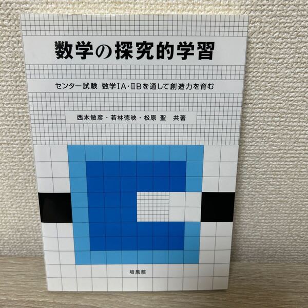 【初版】 数学の探究的学習 センター試験数学1A・2Bを通して創造力を育む 西本敏彦/共著 若林徳映/共著 松原聖/共著