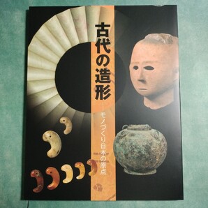 【送料無料】古代の造形 モノづくり日本の原点 図録 * 勾玉 翡翠 管玉 水晶 瑪瑙 車輪石 鍬形石 須恵器 銅鏡 銅鐸 冑 装身具 埴輪 考古資料