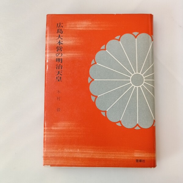 zaa-646♪広島大本営の明治天皇 木村毅(著) 出版社 雪華社 刊行年 S41 1966/10/25