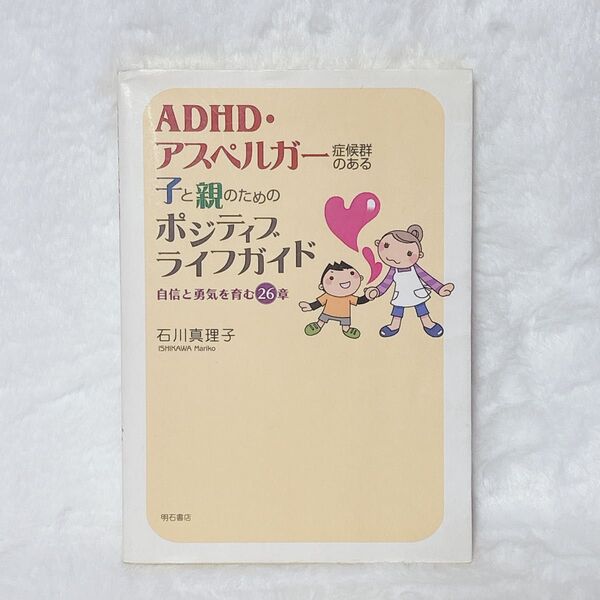ADHD・アスペルガー症候群のある子と親のためのポジティブライフガイド 自信と勇気を育む26章 石川真理子/著