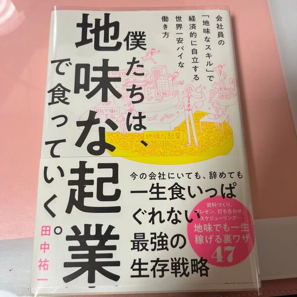 僕たちは、地味な起業で食っていく。 今の会社にいても、辞めても一生食いっぱぐれない最強の生存戦略 田中祐一/著