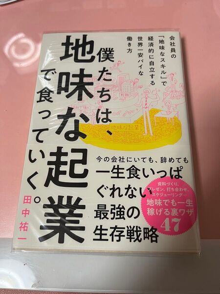 僕たちは、地味な起業で食っていく。 今の会社にいても、辞めても一生食いっぱぐれない最強の生存戦略 田中祐一/著