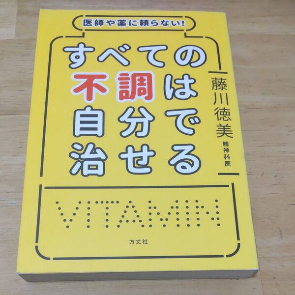 医師や薬に頼らない!すべての不調は自分で治せる 藤川徳美/著