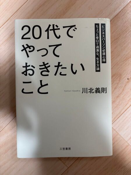 「20代」でやっておきたいこと ビジネスパーソン必須心得 ちょっと辛口で過激な、生き方論 川北義則/著