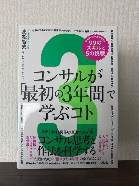 コンサルが「最初の3年間」で学ぶコト 知らないと一生後悔する99のスキルと5の挑戦 コンサル思考と作法を科学する 高松智史/著
