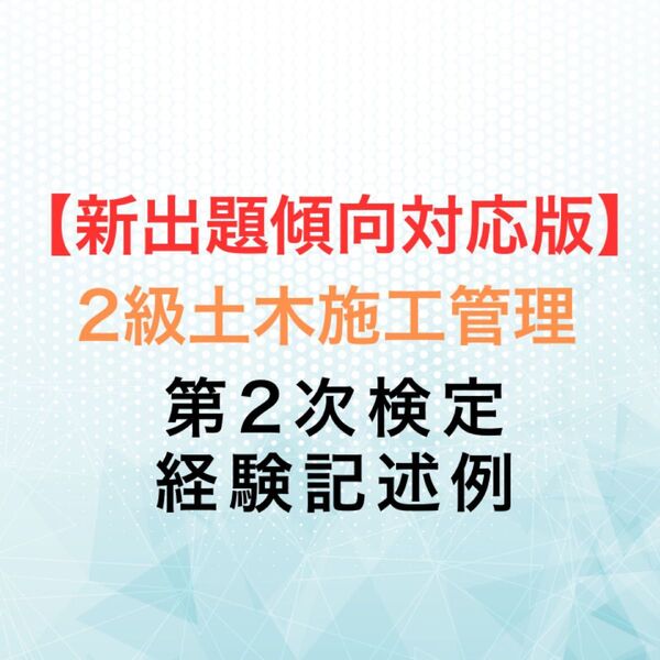 【新出題傾向対応版】2級土木施工管理技士 第2次検定 実地試験 経験記述例 作文