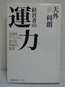 経営者の運力 逆境をチャンスに変える神秘の智恵 ★ 天外伺朗 ◆ 運命のマネジメントの極意 幸運と不運が交互にやってくる運命周期性を知る