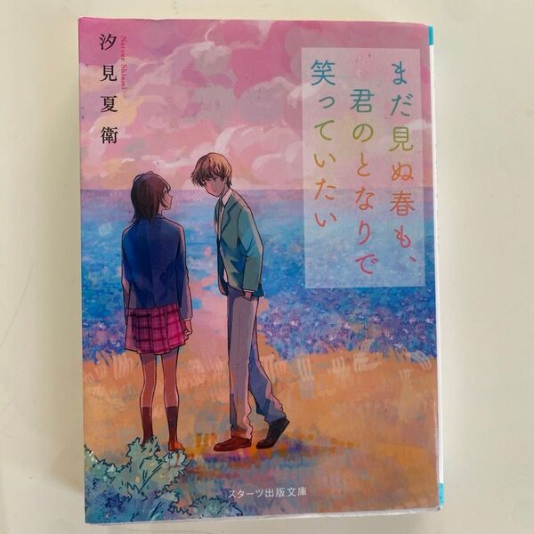 まだ見ぬ春も、君のとなりで笑っていたい (スターツ出版文庫 Sし1-6) 汐見夏衛/著