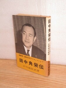 人物伝■田中角栄伝　戸川猪佐武/鶴書房/昭和47年(首相就任時）　出生-小僧-海兵受験-兵隊満州-進歩党-吉田茂-幹事長-総理大臣