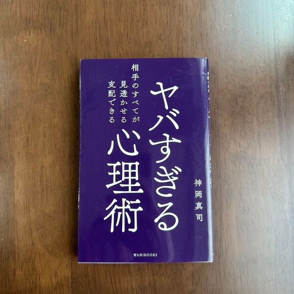 ヤバすぎる心理術 相手のすべてが見透かせる支配できる (新書) 神岡真司/著