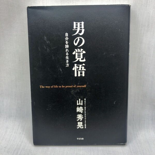 男の覚悟 自分を誇れる生き方 山崎秀晃/著