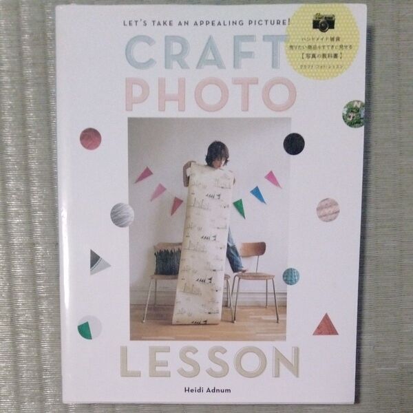 CRAFT PHOTO LESSON ハンドメイド雑貨、売りたい商品をすてきに見せる写真の教科書 Heidi Adnum/著