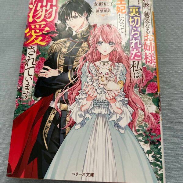 拝啓、親愛なるお姉様。裏切られた私は王妃になって溺愛されています (ベリーズ文庫 Iと2-11) 友野紅子/著