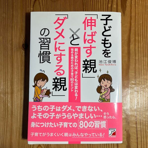 子どもを「伸ばす親」と「ダメにする親」の習慣 (ASUKA BUSINESS) 池江俊博/著