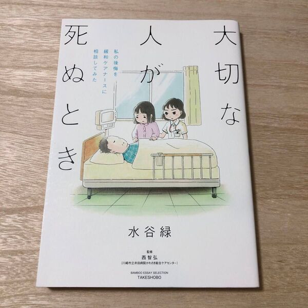 大切な人が死ぬとき 私の後悔を緩和ケアナースに相談してみた (BAMBOO ESSAY SELECTION) 水谷緑/著