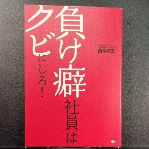 負け癖社員はクビにしろ! 苗木邦王/著