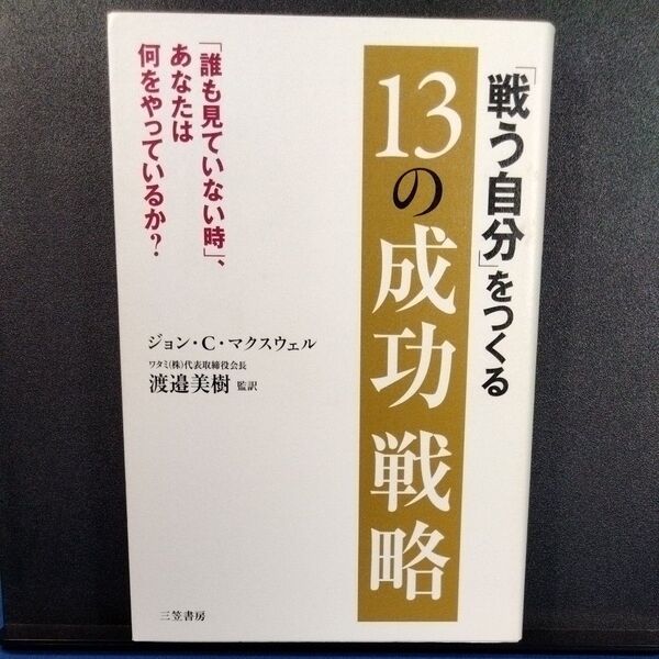 「戦う自分」をつくる13の成功戦略 「誰も見ていない時」、あなたは何をやっているか? ジョン・C.マクスウェル/著 渡邉美樹/監訳