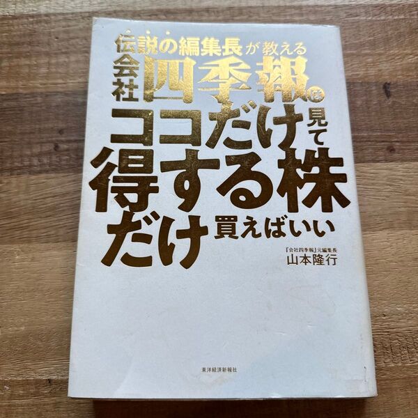 伝説の編集長が教える会社四季報はココだけ見て得する株だけ買えばいい 山本隆行/著