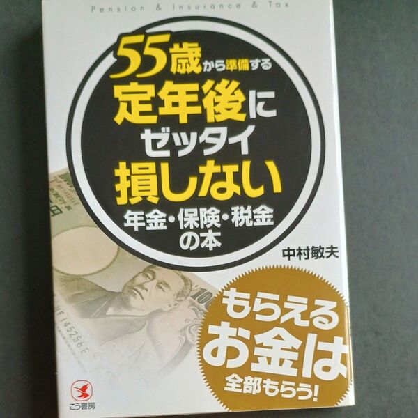 55歳から準備する定年後にゼッタイ損しない年金・保険・税金の本 ●もらえるお金は全部もらう! 中村敏夫/著