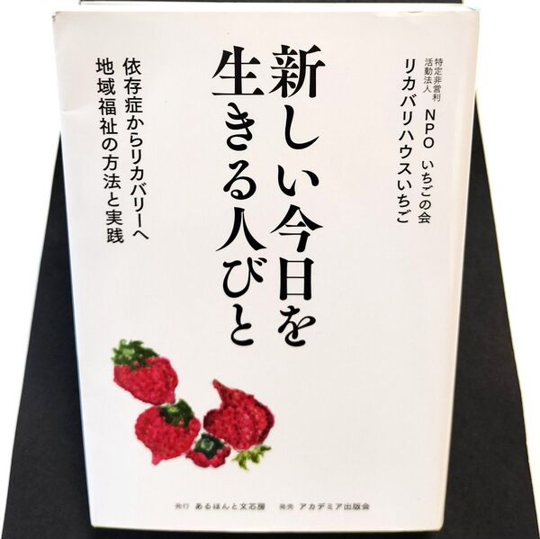 新しい今日を生きる人びと 依存症からリカバリーへ地域福祉の方法と実践 いちごの会/監修 リカバリハウスいちご/著