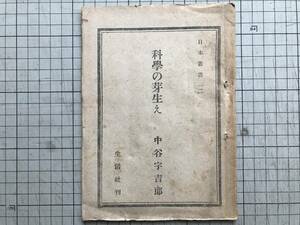 『科学の芽生え 日本叢書12』中谷宇吉郎 生活社 1945年刊 ※物理学者・随筆家 島津斉彬・言行録・反射炉・溶鉱炉・蒸気船・電信機 他 00685