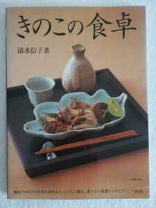 きのこの食卓/清水信子/焼き物あえものとサラダ炒めもの煮もの汁と鍋ものご飯もの麺とパスタ四季の献立きのこ料理の知識が増えて楽しい内容