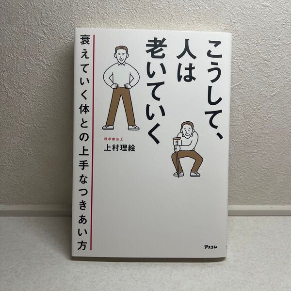 こうして、人は老いていく 衰えていく体との上手なつきあい方 上村理絵/著