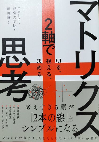 マトリクス思考 2軸で切る、視える、決める グロービス経営大学院/著 嶋田毅/監修
