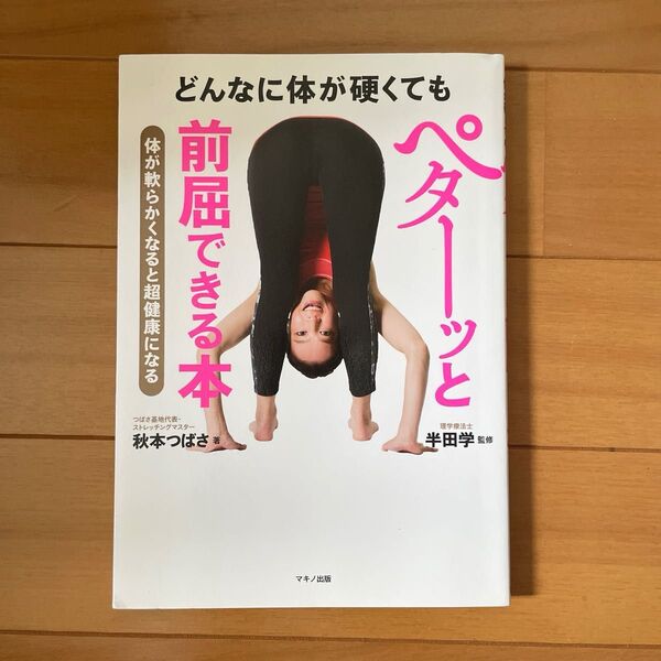 どんなに体が硬くてもペターッと前屈できる本 体が軟らかくなると超健康になる 秋本つばさ/著 半田学/監修