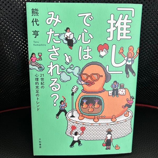 「推し」で心はみたされる? 21世紀の心理的充足のトレンド 熊代亨/著